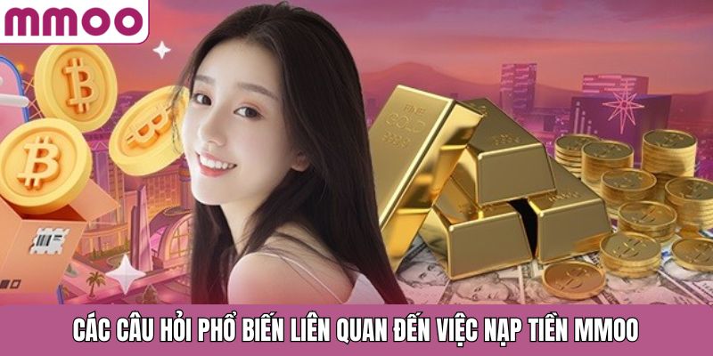 Các câu hỏi phổ biến liên quan đến việc nạp tiền MMOO