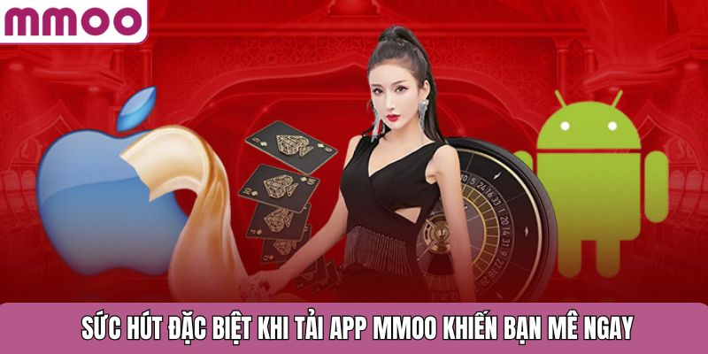 Sức hút đặc biệt khi tải app MMOO khiến bạn mê ngay